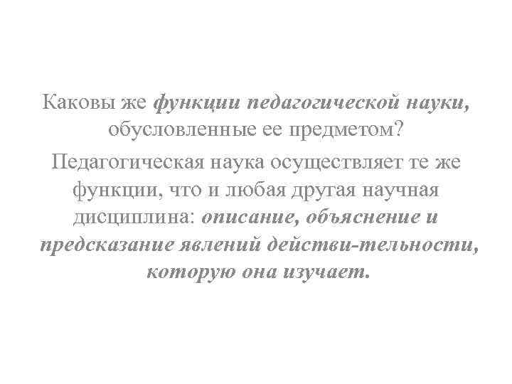 Каковы же функции педагогической науки, обусловленные ее предметом? Педагогическая наука осуществляет те же функции,