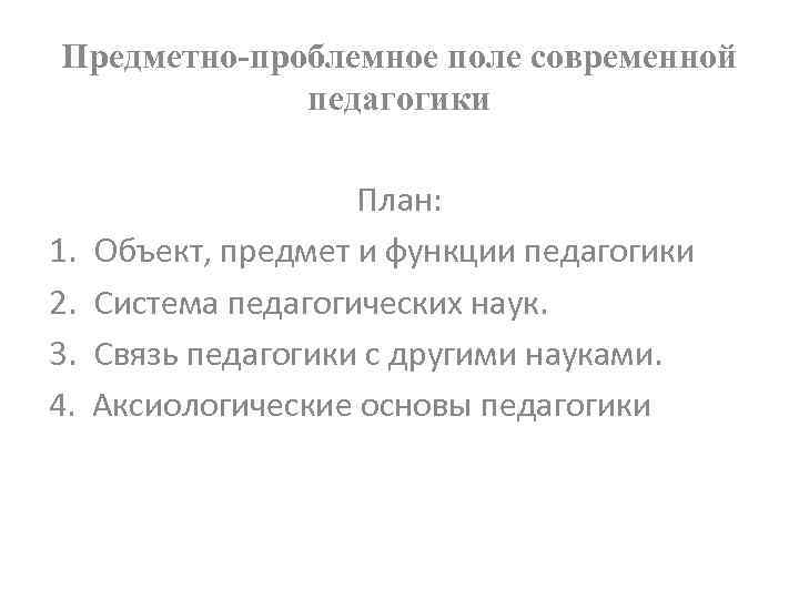 Предметно проблемное поле современной педагогики 1. 2. 3. 4. План: Объект, предмет и функции