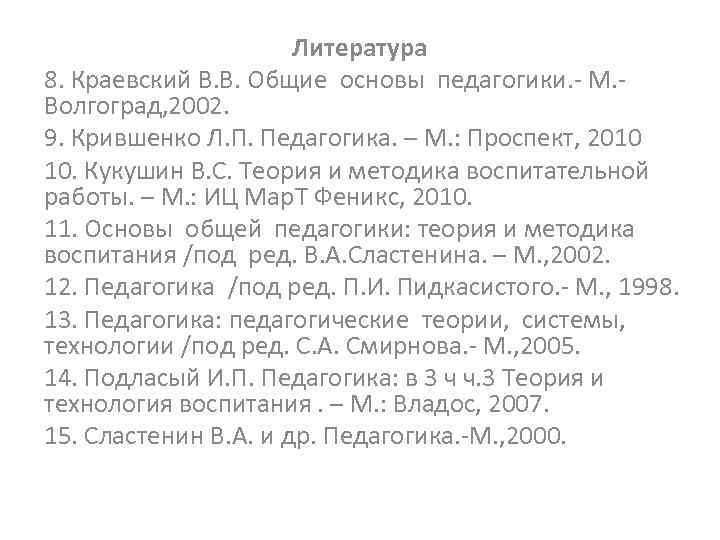 Литература 8. Краевский В. В. Общие основы педагогики. - М. Волгоград, 2002. 9. Крившенко