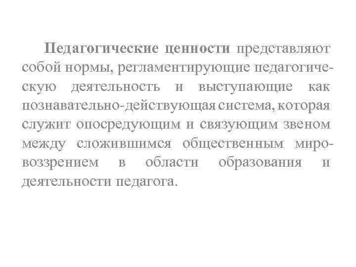 Педагогические ценности представляют собой нормы, регламентирующие педагогиче скую деятельность и выступающие как познавательно действующая