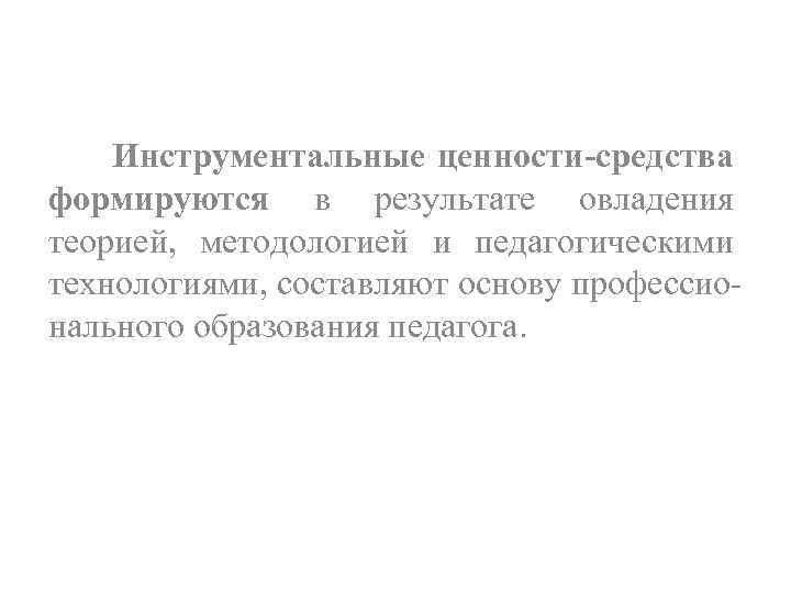 Инструментальные ценности средства формируются в результате овладения теорией, методологией и педагогическими технологиями, составляют основу