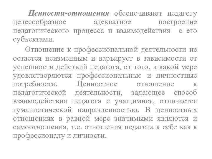 Ценности отношения обеспечивают педагогу целесообразное адекватное построение педагогического процесса и взаимодействия с его субъектами.