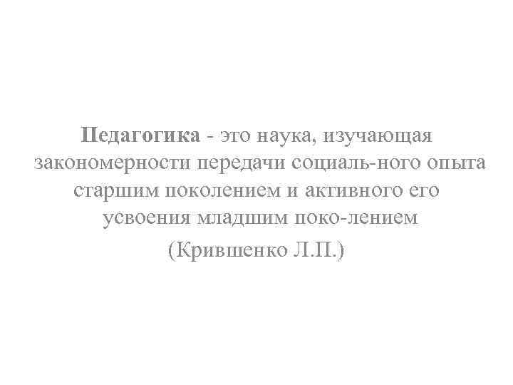 Педагогика это наука, изучающая закономерности передачи социаль ного опыта старшим поколением и активного его