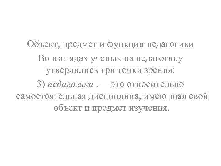 Объект, предмет и функции педагогики Во взглядах ученых на педагогику утвердились три точки зрения: