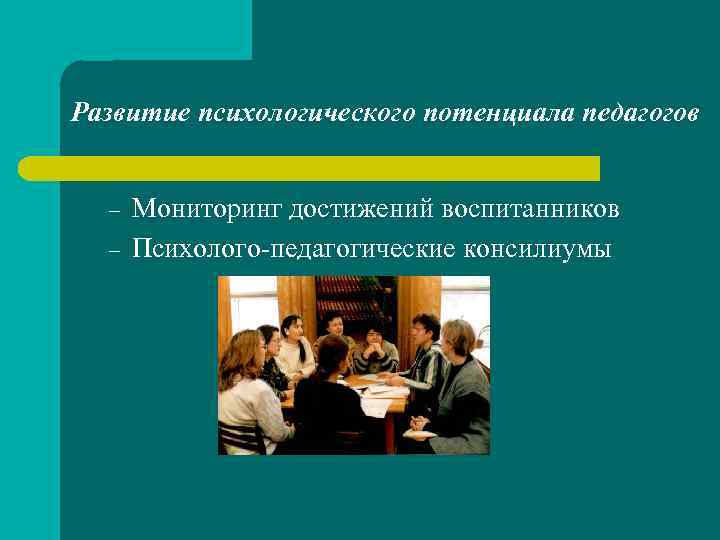 Развитие психологического потенциала педагогов – – Мониторинг достижений воспитанников Психолого-педагогические консилиумы 