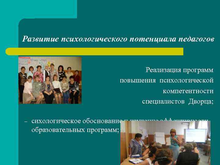 Развитие психологического потенциала педагогов Реализация программ повышения психологической компетентности специалистов Дворца; – сихологическое обоснование