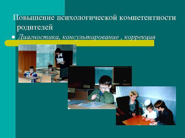 Повышение психологической компетентности родителей l Диагностика, консультирование , коррекция 