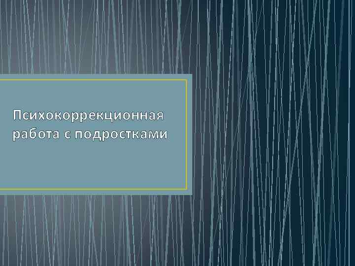 Психокоррекционная работа с подростками 