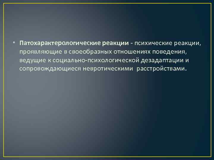  • Патохарактерологические реакции - психические реакции, проявляющие в своеобразных отношениях поведения, ведущие к