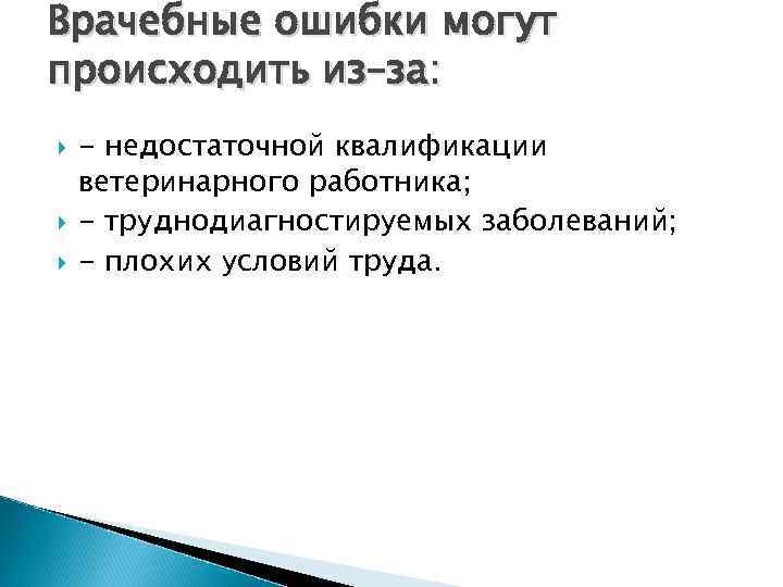 Врачебные ошибки могут происходить из–за: - недостаточной квалификации ветеринарного работника; - труднодиагностируемых заболеваний; -