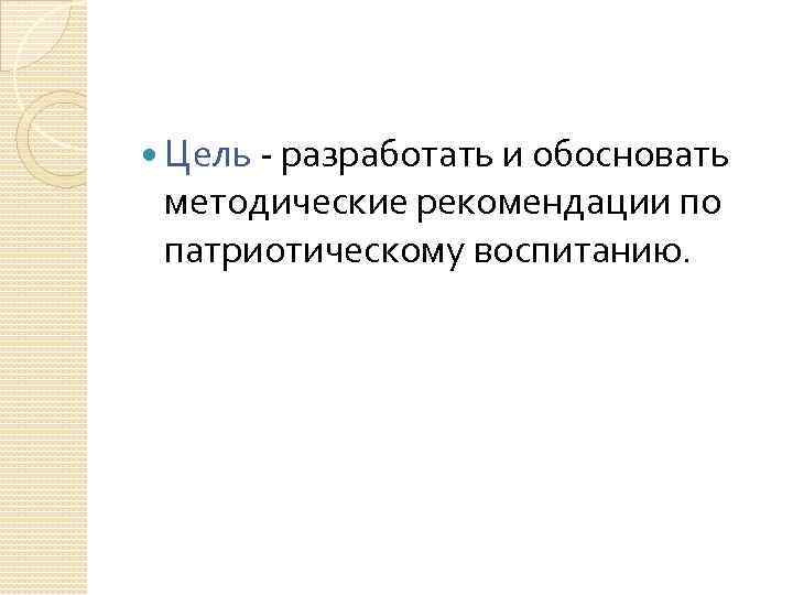  Цель - разработать и обосновать методические рекомендации по патриотическому воспитанию. 