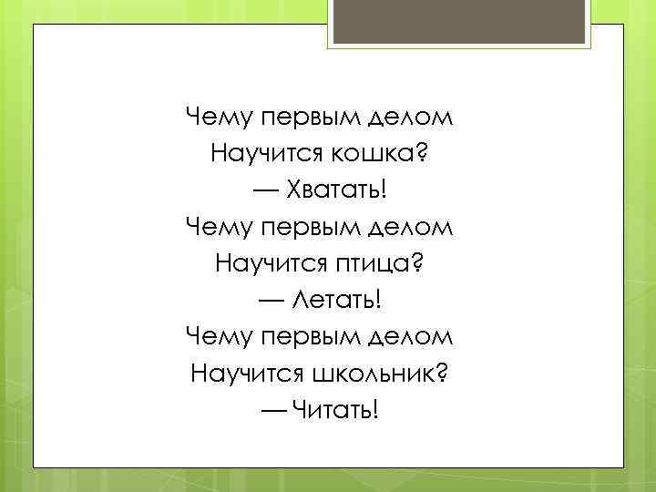 Чему первым делом Научится кошка? — Хватать! Чему первым делом Научится птица? — Летать!