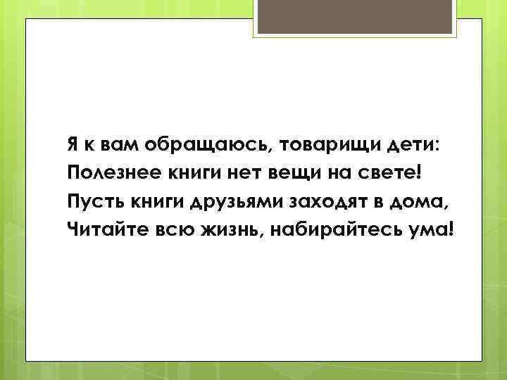 Я к вам обращаюсь, товарищи дети: Полезнее книги нет вещи на свете! Пусть книги