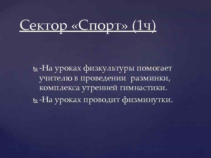 Сектор «Спорт» (1 ч) -На уроках физкультуры помогает учителю в проведении разминки, комплекса утренней