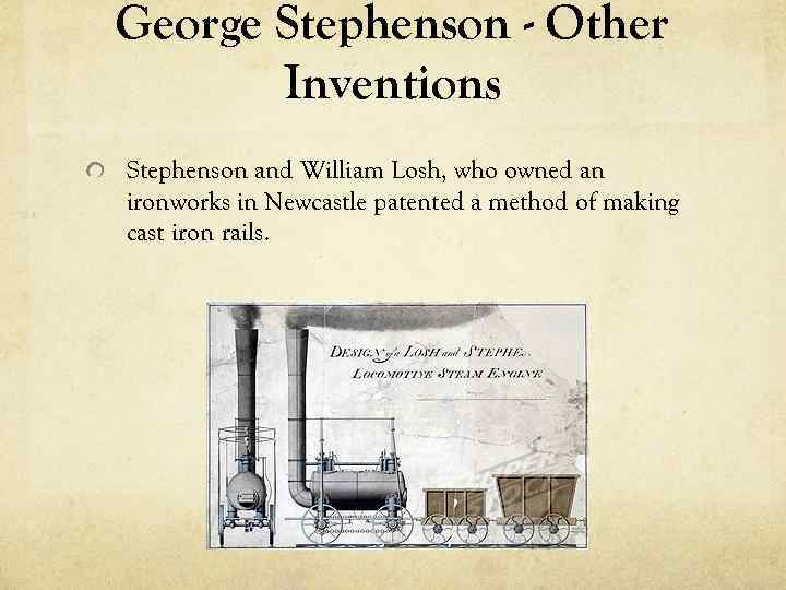 George Stephenson - Other Inventions Stephenson and William Losh, who owned an ironworks in