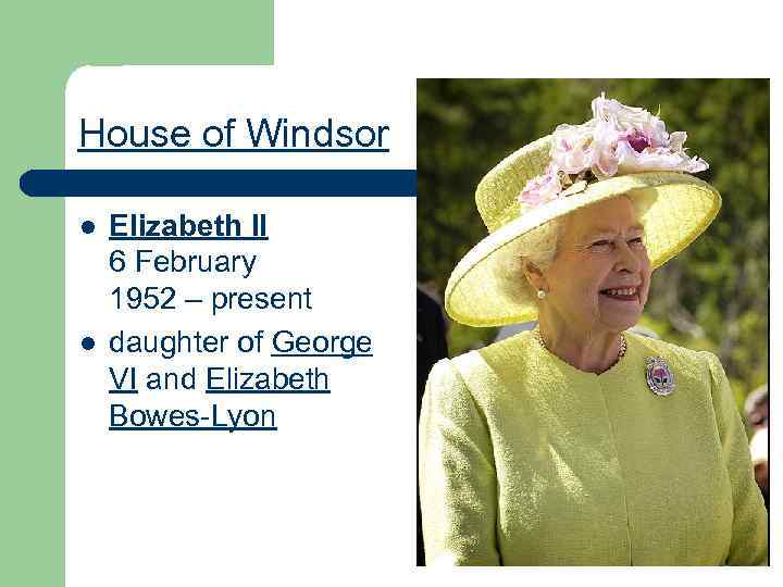 House of Windsor l l Elizabeth II 6 February 1952 – present daughter of