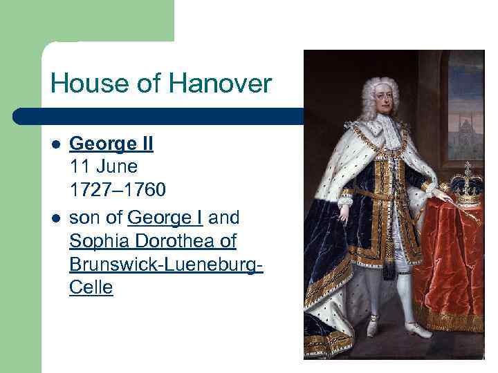 House of Hanover l l George II 11 June 1727– 1760 son of George