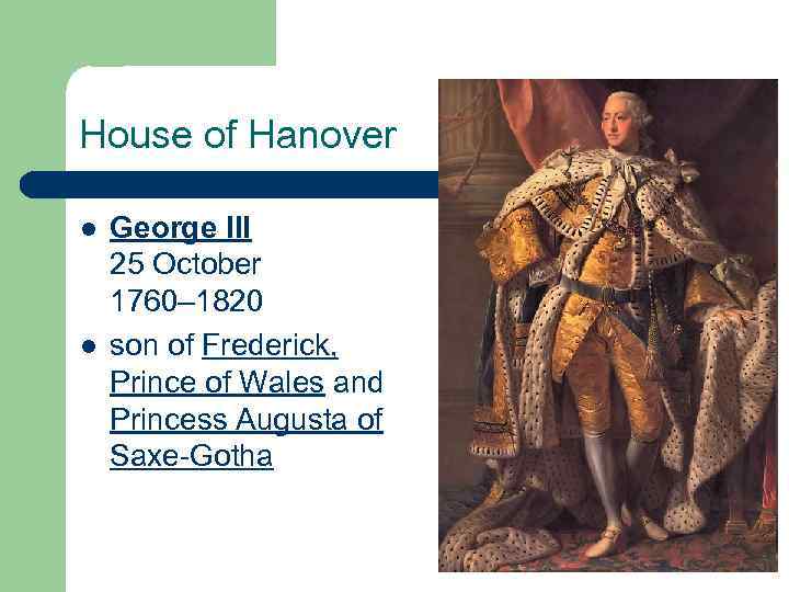 House of Hanover l l George III 25 October 1760– 1820 son of Frederick,
