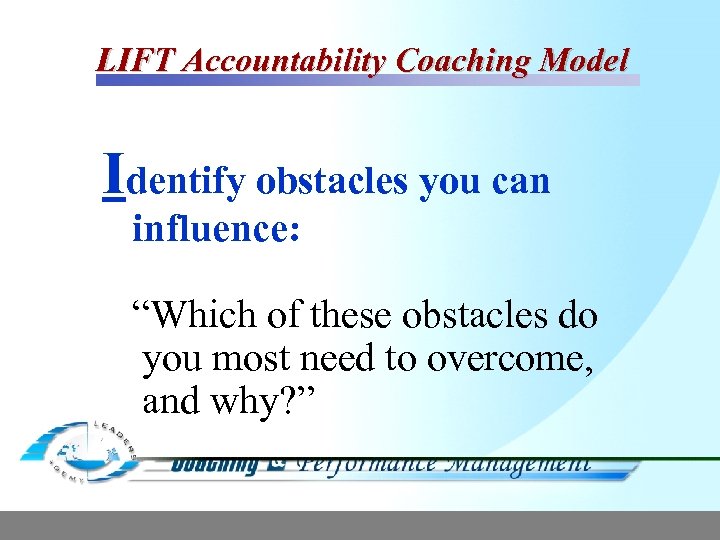 LIFT Accountability Coaching Model Identify obstacles you can influence: “Which of these obstacles do
