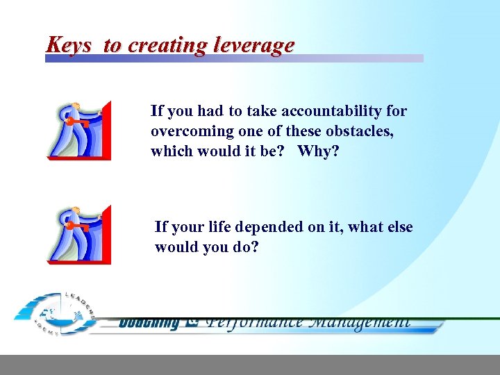 Keys to creating leverage If you had to take accountability for overcoming one of