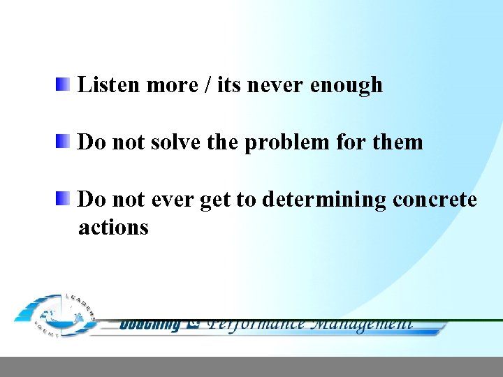 Listen more / its never enough Do not solve the problem for them Do