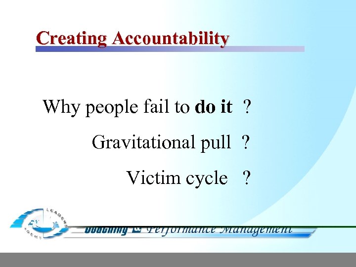 Creating Accountability Why people fail to do it ? Gravitational pull ? Victim cycle