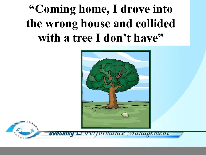 “Coming home, I drove into the wrong house and collided with a tree I