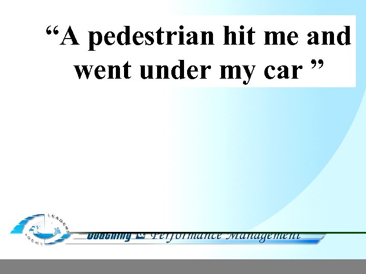 “A pedestrian hit me and went under my car ” 