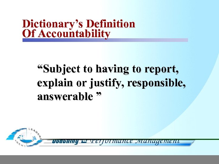 Dictionary’s Definition Of Accountability “Subject to having to report, explain or justify, responsible, answerable