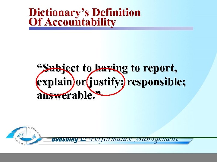 Dictionary’s Definition Of Accountability “Subject to having to report, explain or justify; responsible; answerable.