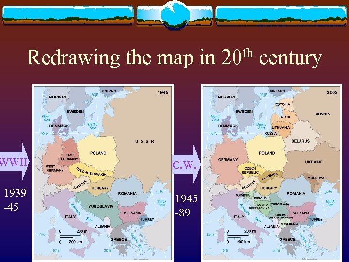 Redrawing the map in 20 th century WWII C. W. 1939 -45 1945 -89