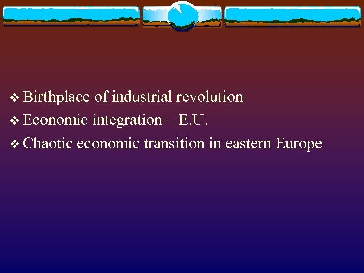 v Birthplace of industrial revolution v Economic integration – E. U. v Chaotic economic