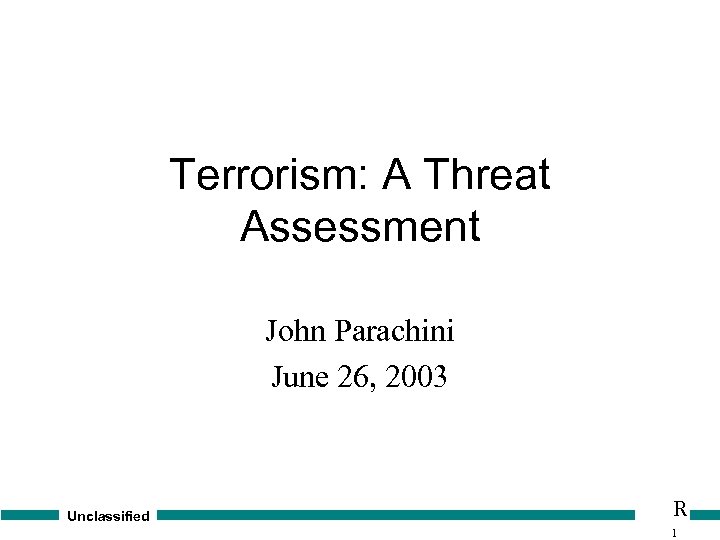 Terrorism: A Threat Assessment John Parachini June 26, 2003 Unclassified R 1 