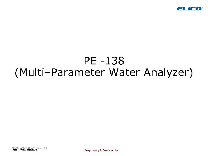 PE -138 (Multi–Parameter Water Analyzer) INDIA WATER WEEK 2013 http: //www. elicoltd. com Proprietary