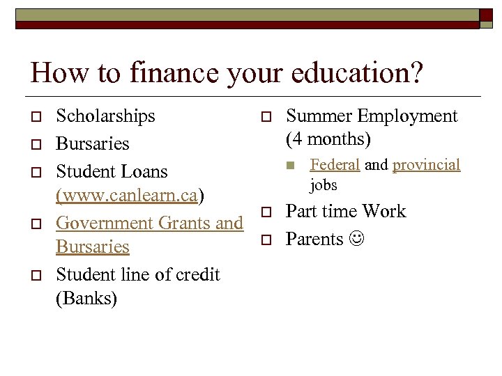 How to finance your education? o o o Scholarships Bursaries Student Loans (www. canlearn.