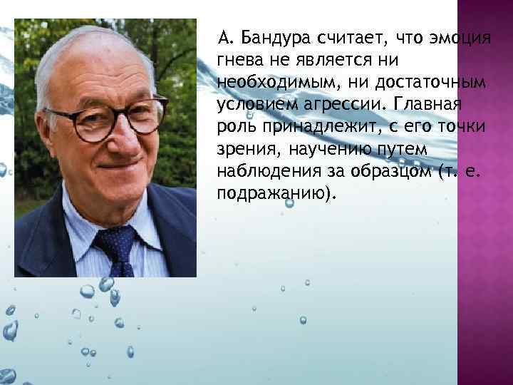 А. Бандура считает, что эмоция гнева не является ни необходимым, ни достаточным условием агрессии.