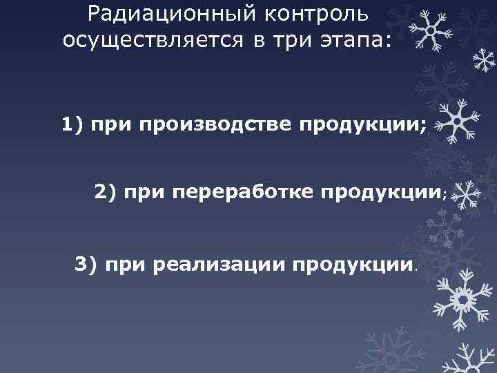 Радиационный контроль осуществляется в три этапа: 1) при производстве продукции; 2) при переработке продукции;
