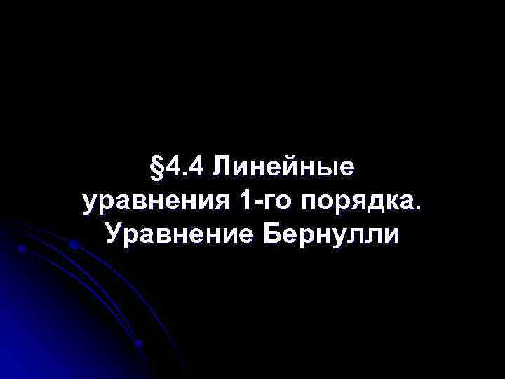 § 4. 4 Линейные уравнения 1 -го порядка. Уравнение Бернулли 