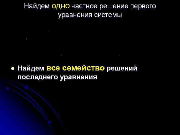 Найдем одно частное решение первого уравнения системы l Найдем все семейство решений последнего уравнения