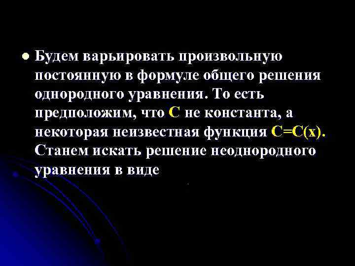 l Будем варьировать произвольную постоянную в формуле общего решения однородного уравнения. То есть предположим,