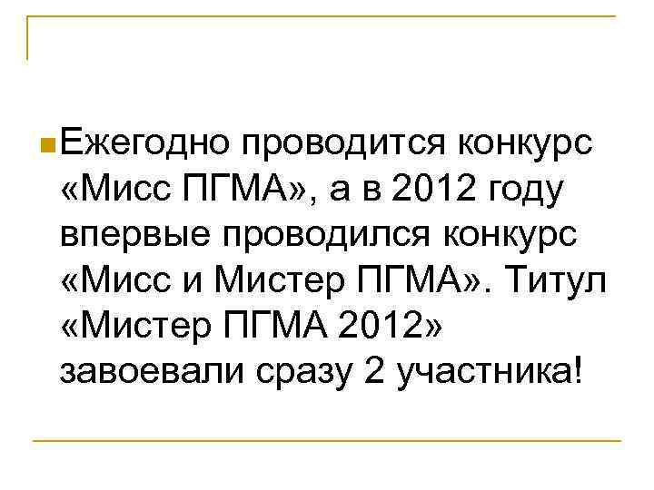 n. Ежегодно проводится конкурс «Мисс ПГМА» , а в 2012 году впервые проводился конкурс