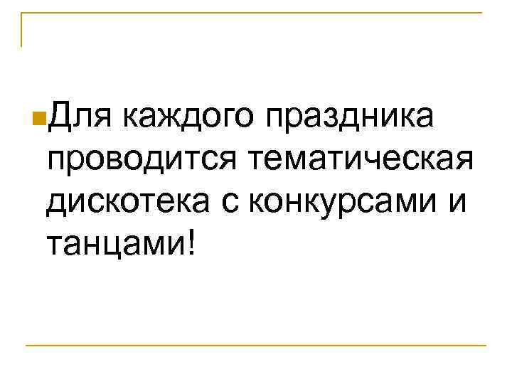 n. Для каждого праздника проводится тематическая дискотека с конкурсами и танцами! 
