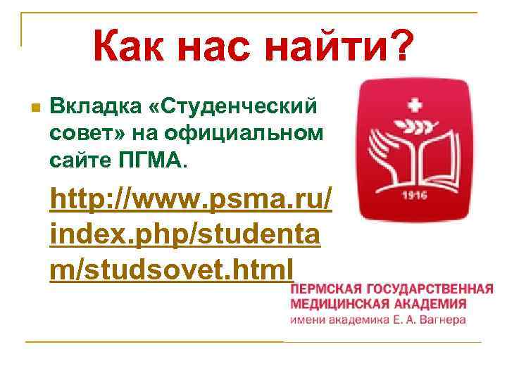 Как нас найти? n Вкладка «Студенческий совет» на официальном сайте ПГМА. http: //www. psma.