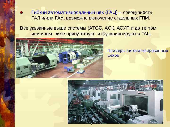 Гибкий автоматизированный цех (ГАЦ) – совокупность ГАЛ и/или ГАУ, возможно включение отдельных ГПМ. Все