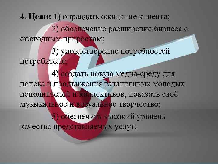 4. Цели: 1) оправдать ожидание клиента; 2) обеспечение расширение бизнеса с ежегодным приростом; 3)