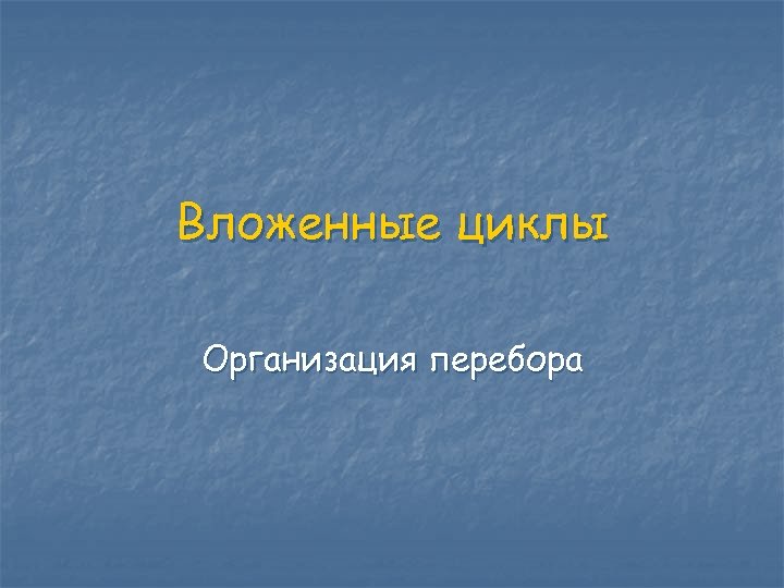 Вложенные циклы Организация перебора 