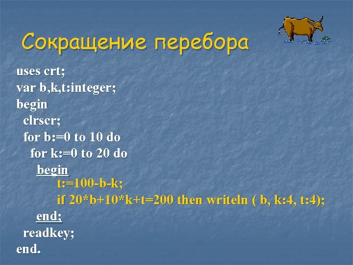 Сокращение перебора uses crt; var b, k, t: integer; begin clrscr; for b: =0
