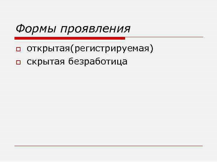 Формы проявления o o открытая(регистрируемая) скрытая безработица 