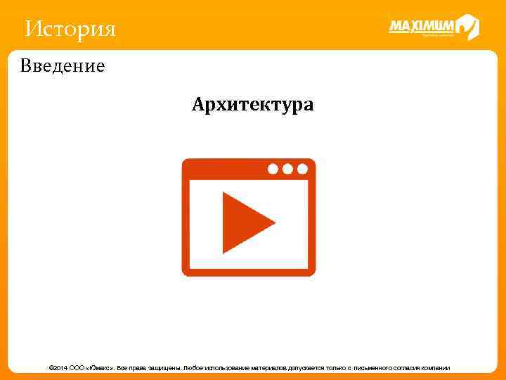 История Введение Архитектура © 2014 ООО «Юмакс» . Все права защищены. Любое использование материалов