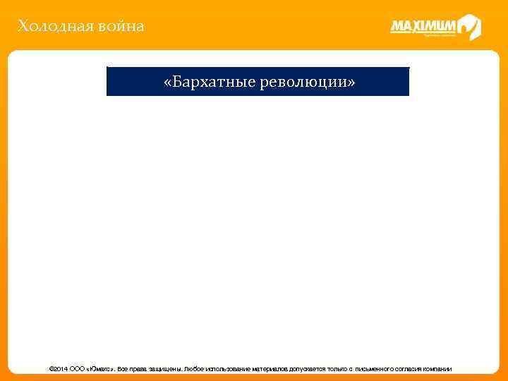 Холодная война «Бархатные революции» © 2014 ООО «Юмакс» . Все права защищены. Любое использование